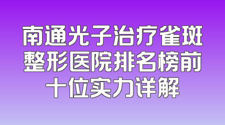 南通光子治疗雀斑整形医院排名榜前十位实力详解