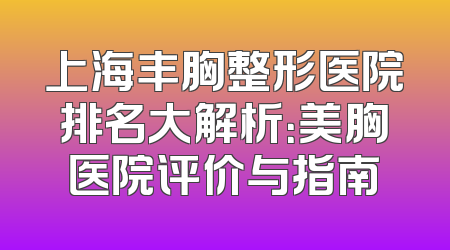 上海丰胸整形医院排名大解析：美胸医院评价与指南