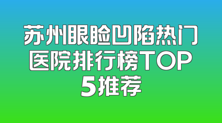 苏州眼睑凹陷热门医院排行榜TOP5推荐