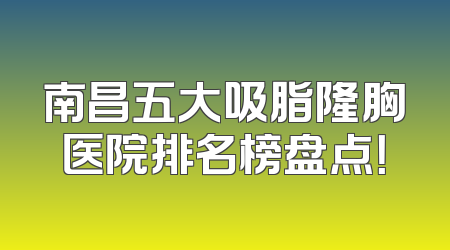 南昌五大吸脂隆胸医院排名榜盘点！