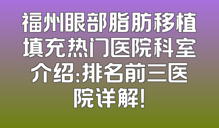福州眼部脂肪移植填充热门医院科室介绍：排名前三医院详解！