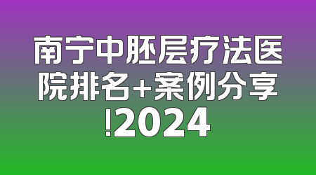 南宁中胚层疗法医院排名+案例分享!2024