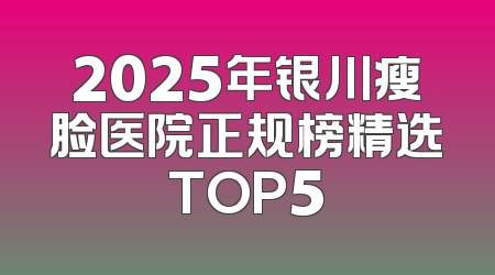 2025年银川瘦脸医院正规榜精选TOP5