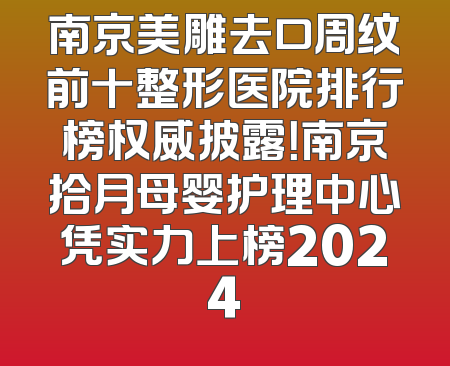南京美雕去口周纹前十整形医院排行榜权威披露！南京拾月母婴护理中心凭实力上榜2024