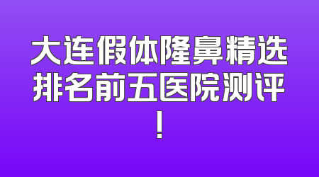 大连假体隆鼻精选排名前五医院测评!