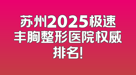 苏州2025极速丰胸整形医院权威排名！