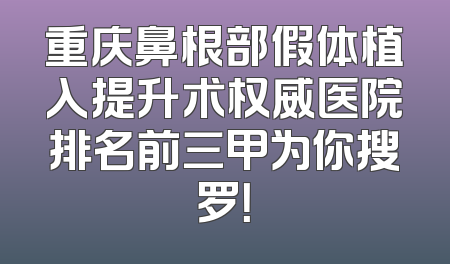 重庆鼻根部假体植入提升术权威医院排名前三甲为你搜罗！