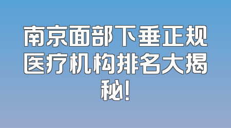 南京面部下垂正规医疗机构排名大揭秘！