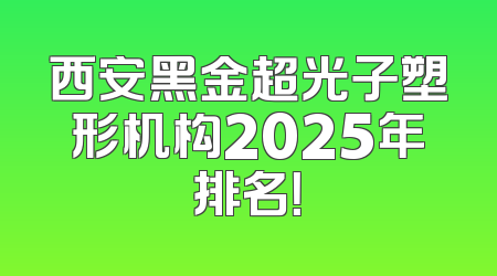 西安黑金超光子塑形机构2025年排名！
