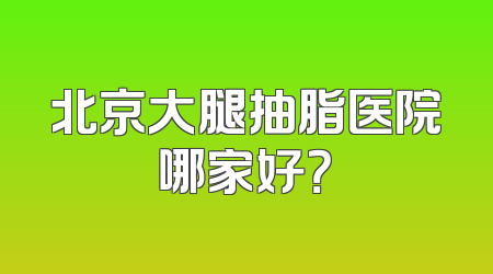北京大腿抽脂医院哪家好？