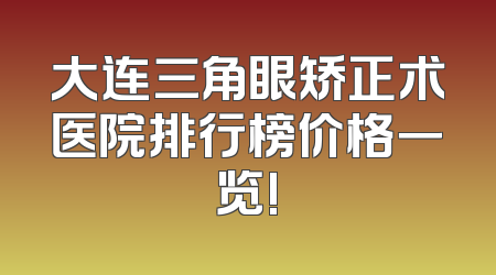 大连三角眼矫正术医院排行榜价格一览!