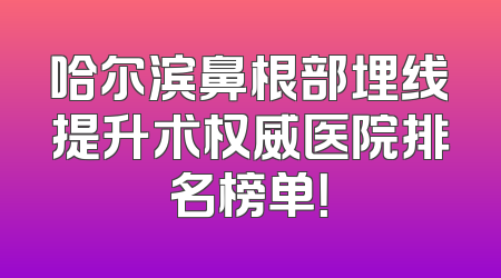 哈尔滨鼻根部埋线提升术权威医院排名榜单！