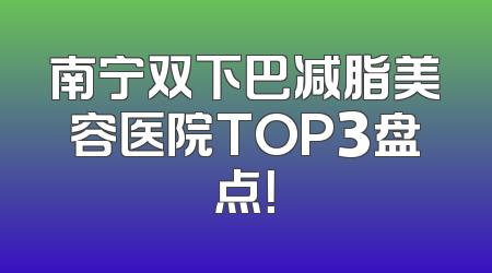 南宁双下巴减脂美容医院TOP3盘点！