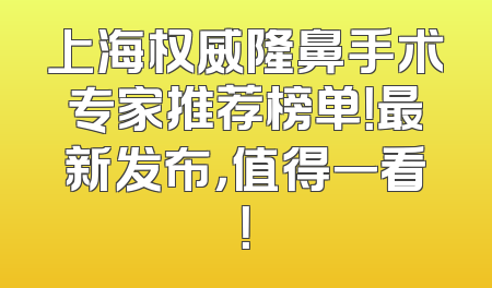 上海权威隆鼻手术专家推荐榜单！最新发布，值得一看！