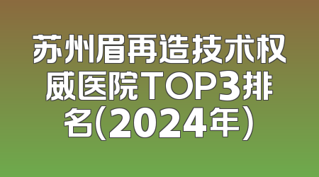 苏州眉再造技术权威医院TOP3排名（2024年）