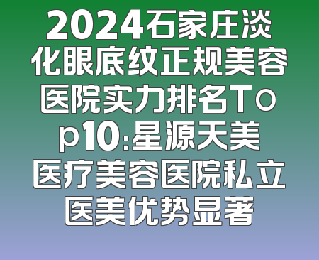 2024石家庄淡化眼底纹正规美容医院实力排名Top10：星源天美医疗美容医院私立医美优势显著
