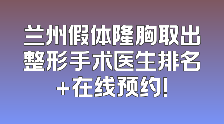 兰州假体隆胸取出整形手术医生排名+在线预约!
