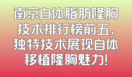 南京自体脂肪隆胸技术排行榜前五，独特技术展现自体移植隆胸魅力！