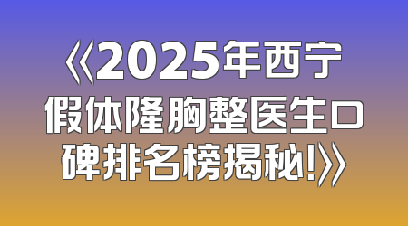 《2025年西宁假体隆胸整医生口碑排名榜揭秘！》