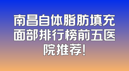 南昌自体脂肪填充面部排行榜前五医院推荐！