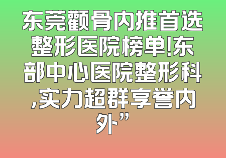 东莞颧骨内推首选整形医院榜单！东部中心医院整形科，实力超群享誉内外”