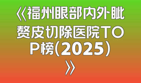《福州眼部内外眦赘皮切除医院TOP榜（2025）》