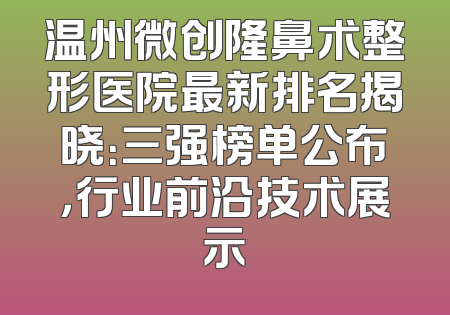 温州微创隆鼻术整形医院最新排名揭晓：三强榜单公布，行业前沿技术展示