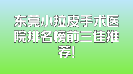 东莞小拉皮手术医院排名榜前三佳推荐！