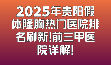 2025年贵阳假体隆胸热门医院排名刷新！前三甲医院详解！