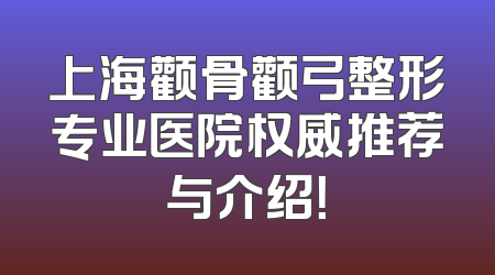 上海颧骨颧弓整形专业医院权威推荐与介绍！