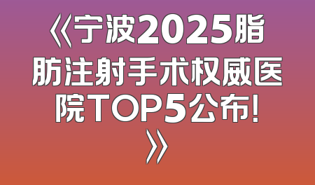 《宁波2025脂肪注射手术权威医院TOP5公布！》
