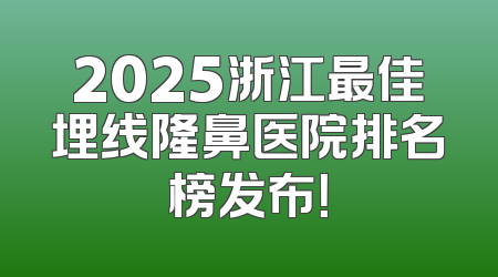 2025浙江最佳埋线隆鼻医院排名榜发布！
