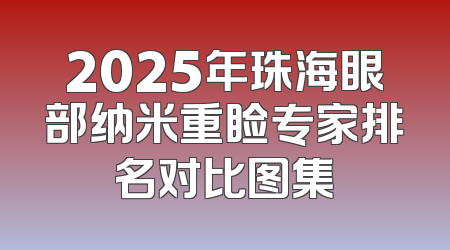 2025年珠海眼部纳米重睑专家排名对比图集
