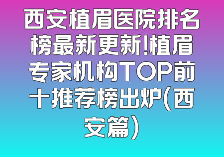西安植眉医院排名榜最新更新！植眉专家机构TOP前十推荐榜出炉（西安篇）