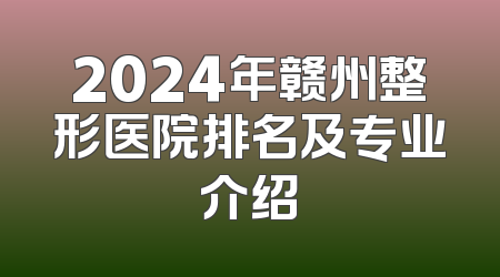 2024年赣州整形医院排名及专业介绍