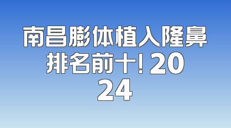 南昌膨体植入隆鼻排名前十! 2024