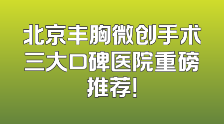 北京丰胸微创手术三大口碑医院重磅推荐！