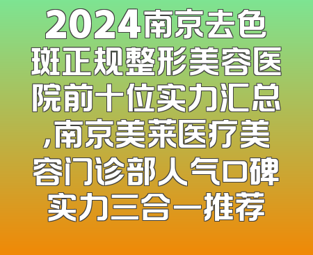 2024南京去色斑正规整形美容医院前十位实力汇总，南京美莱医疗美容门诊部人气口碑实力三合一推荐