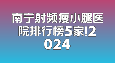 南宁射频瘦小腿医院排行榜5家!2024