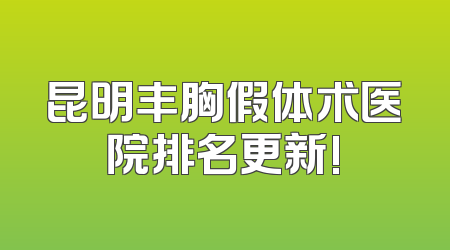 昆明丰胸假体术医院排名更新!
