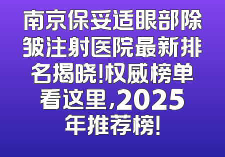南京保妥适眼部除皱注射医院最新排名揭晓！权威榜单看这里，2025年推荐榜！