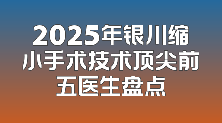 2025年银川缩小手术技术顶尖前五医生盘点