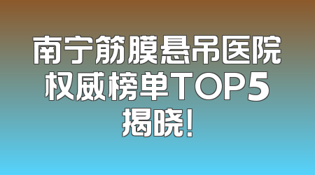 南宁筋膜悬吊医院权威榜单TOP5揭晓！