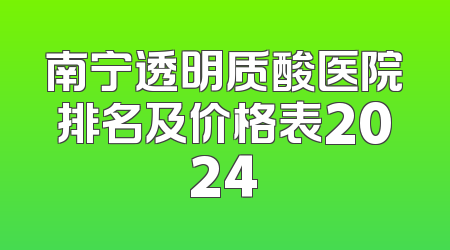 南宁透明质酸医院排名及价格表2024
