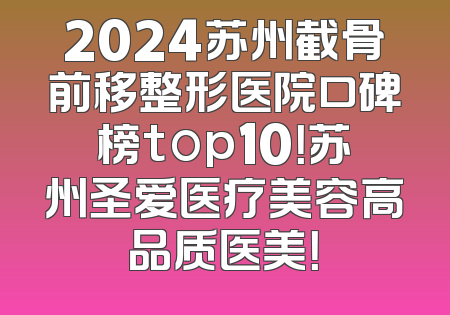 2024苏州截骨前移整形医院口碑榜top10！苏州圣爱医疗美容高品质医美！