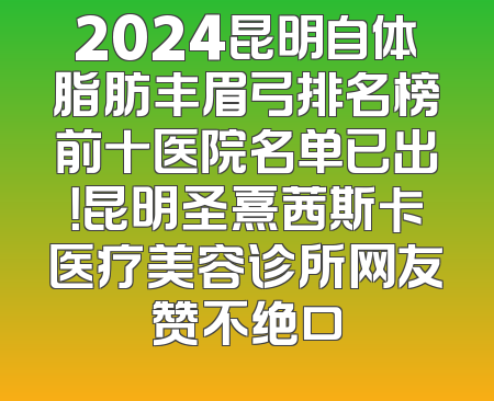 2024昆明自体脂肪丰眉弓排名榜前十医院名单已出！昆明圣熹茜斯卡医疗美容诊所网友赞不绝口