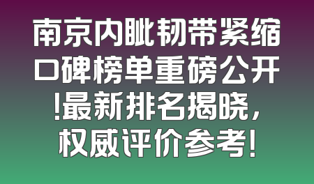 南京内眦韧带紧缩口碑榜单重磅公开！最新排名揭晓，权威评价参考！