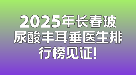 2025年长春玻尿酸丰耳垂医生排行榜见证!