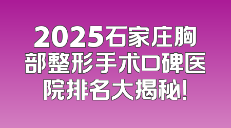 2025石家庄胸部整形手术口碑医院排名大揭秘！