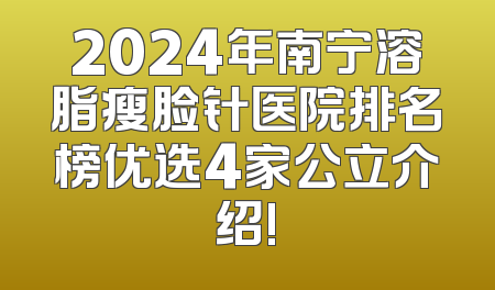 2024年南宁溶脂瘦脸针医院排名榜优选4家公立介绍!